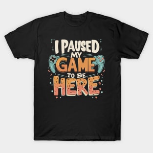 I Paused my Game to be Here Gaming Humor Funny Gamer T-Shirt